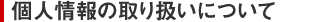 個人情報の取り扱いについて